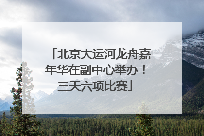 北京大运河龙舟嘉年华在副中心举办！三天六项比赛