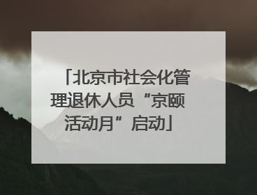 北京市社会化管理退休人员“京颐活动月”启动