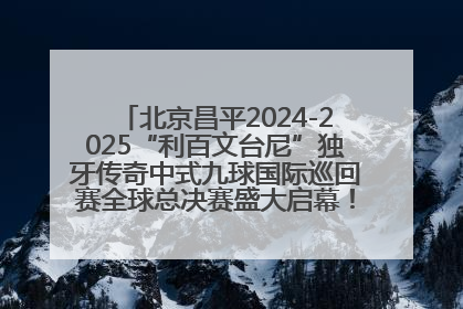 北京昌平2024-2025“利百文台尼”独牙传奇中式九球国际巡回赛全球总决赛盛大启幕！冠军500万