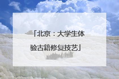 北京：大学生体验古籍修复技艺