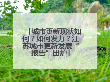 城市更新现状如何？如何发力？江苏城市更新发展“报告”出炉