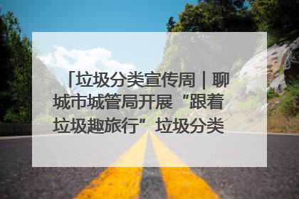 垃圾分类宣传周｜聊城市城管局开展“跟着垃圾趣旅行”垃圾分类科普宣传活动