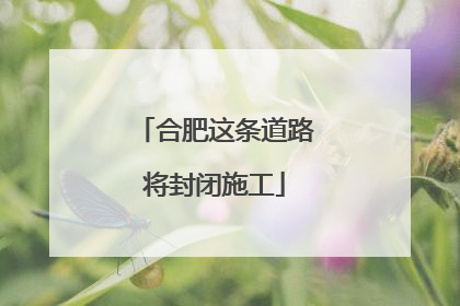 合肥这条道路将封闭施工