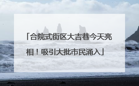 合院式街区大吉巷今天亮相！吸引大批市民涌入