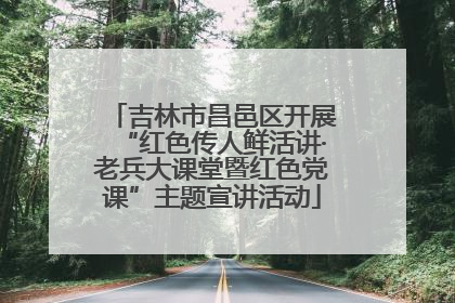 吉林市昌邑区开展“红色传人鲜活讲·老兵大课堂暨红色党课”主题宣讲活动