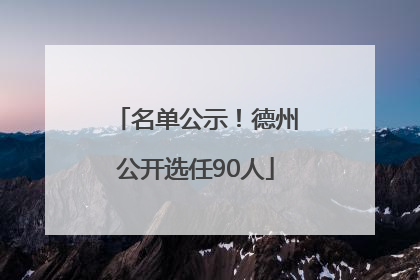 名单公示！德州公开选任90人