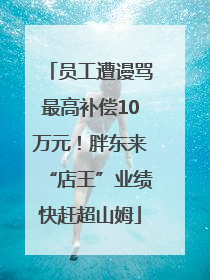员工遭谩骂最高补偿10万元！胖东来“店王”业绩快赶超山姆