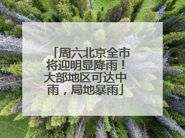 周六北京全市将迎明显降雨！大部地区可达中雨，局地暴雨