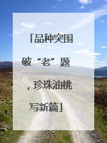 品种突围破“老”题，珍珠油桃写新篇