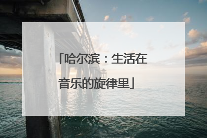 哈尔滨：生活在音乐的旋律里