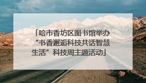 哈市香坊区图书馆举办“书香邂逅科技共话智慧生活”科技周主题活动