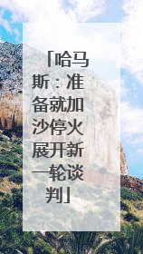 哈马斯：准备就加沙停火展开新一轮谈判