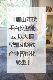 唐山市携手百度智能云 以大模型驱动钢铁产业智能化转型
