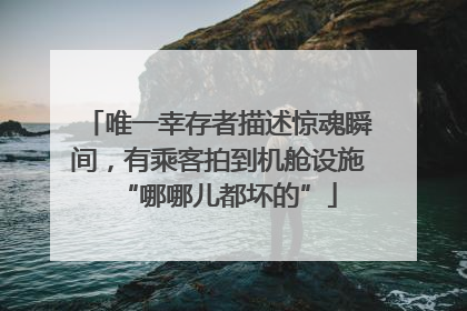 唯一幸存者描述惊魂瞬间，有乘客拍到机舱设施“哪哪儿都坏的”