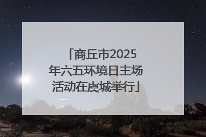 商丘市2025年六五环境日主场活动在虞城举行