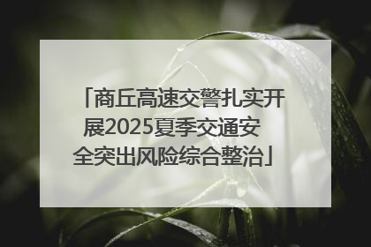 商丘高速交警扎实开展2025夏季交通安全突出风险综合整治