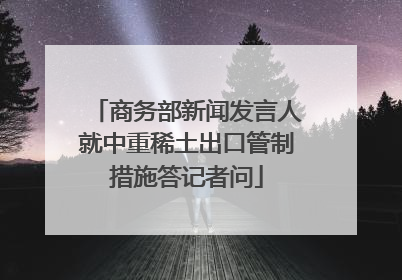 商务部新闻发言人就中重稀土出口管制措施答记者问