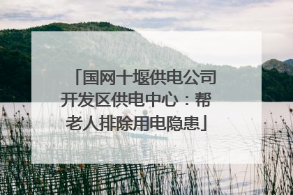 国网十堰供电公司开发区供电中心：帮老人排除用电隐患