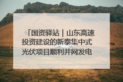 国资驿站｜山东高速投资建设的新泰集中式光伏项目顺利并网发电；国产电力机器人首次在智利电网应用