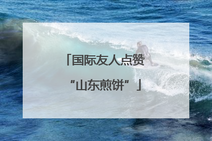 国际友人点赞“山东煎饼”