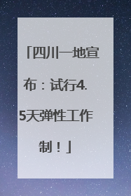 四川一地宣布：试行4.5天弹性工作制！