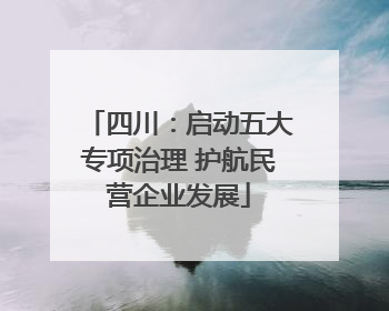 四川：启动五大专项治理 护航民营企业发展