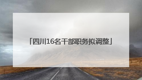 四川16名干部职务拟调整