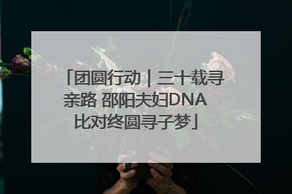团圆行动｜三十载寻亲路 邵阳夫妇DNA比对终圆寻子梦