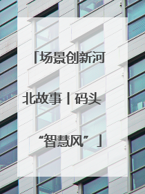 场景创新河北故事丨码头“智慧风”