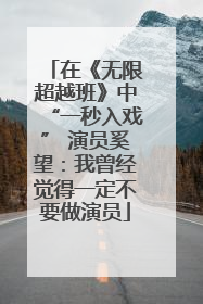 在《无限超越班》中“一秒入戏” 演员奚望：我曾经觉得一定不要做演员