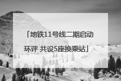 地铁11号线二期启动环评 共设5座换乘站