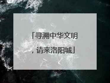 寻溯中华文明，请来洛阳城