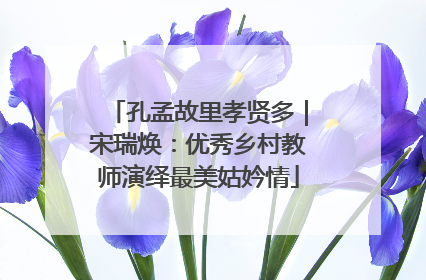 孔孟故里孝贤多｜宋瑞焕：优秀乡村教师演绎最美姑妗情