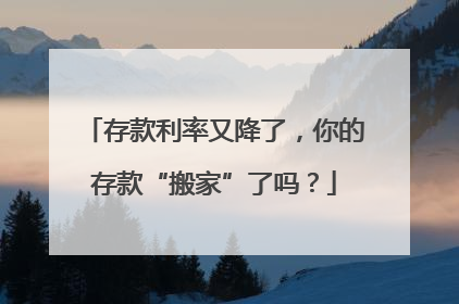 存款利率又降了，你的存款“搬家”了吗？
