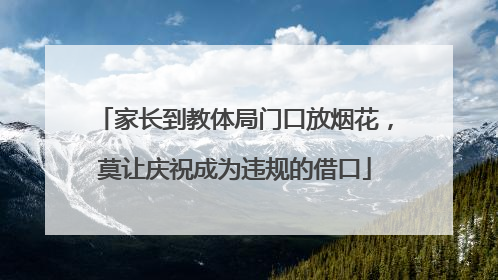 家长到教体局门口放烟花，莫让庆祝成为违规的借口