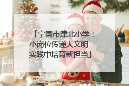 宁国市津北小学：小岗位传递大文明 实践中培育新担当