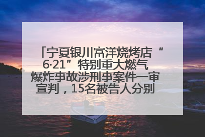 宁夏银川富洋烧烤店“6·21”特别重大燃气爆炸事故涉刑事案件一审宣判，15名被告人分别判刑六年至一年不等