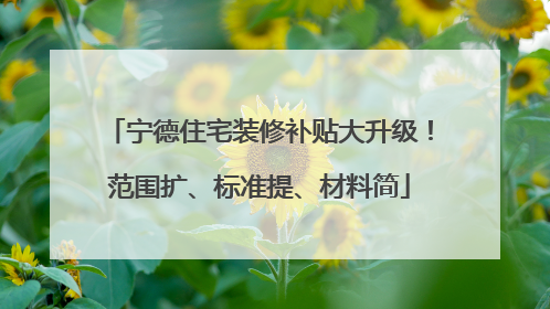 宁德住宅装修补贴大升级！范围扩、标准提、材料简