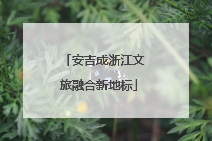 安吉成浙江文旅融合新地标