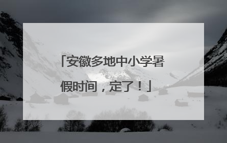 安徽多地中小学暑假时间，定了！