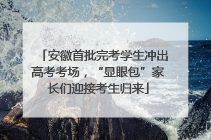 安徽首批完考学生冲出高考考场，“显眼包”家长们迎接考生归来