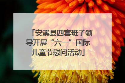 安溪县四套班子领导开展“六一”国际儿童节慰问活动