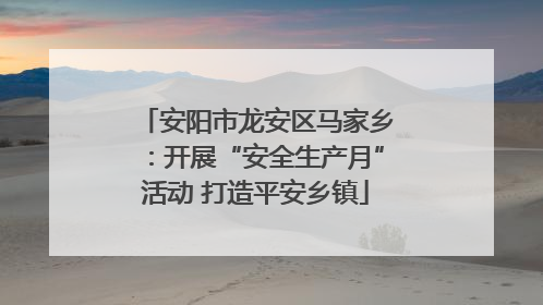 安阳市龙安区马家乡：开展“安全生产月”活动 打造平安乡镇