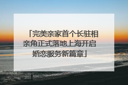 完美亲家首个长驻相亲角正式落地上海开启婚恋服务新篇章