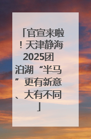 官宣来啦！天津静海2025团泊湖“半马”更有新意、大有不同