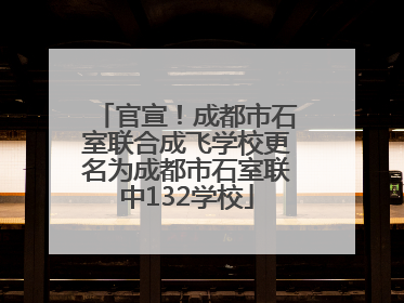 官宣！成都市石室联合成飞学校更名为成都市石室联中132学校