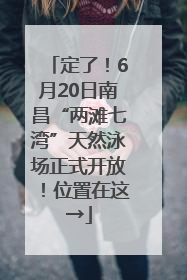 定了！6月20日南昌“两滩七湾”天然泳场正式开放！位置在这→