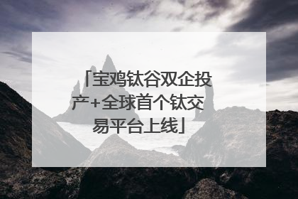 宝鸡钛谷双企投产+全球首个钛交易平台上线