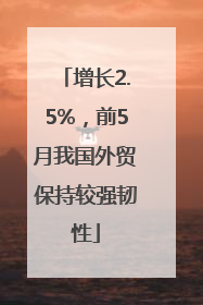 增长2.5%，前5月我国外贸保持较强韧性