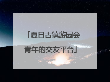 夏日古镇游园会 青年的交友平台